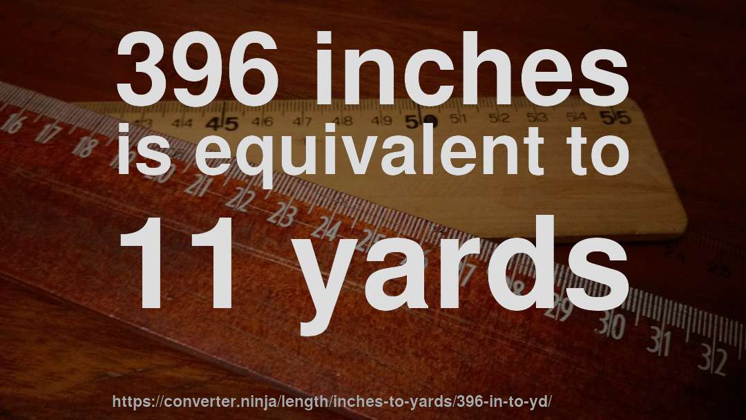 396 inches is equivalent to 11 yards