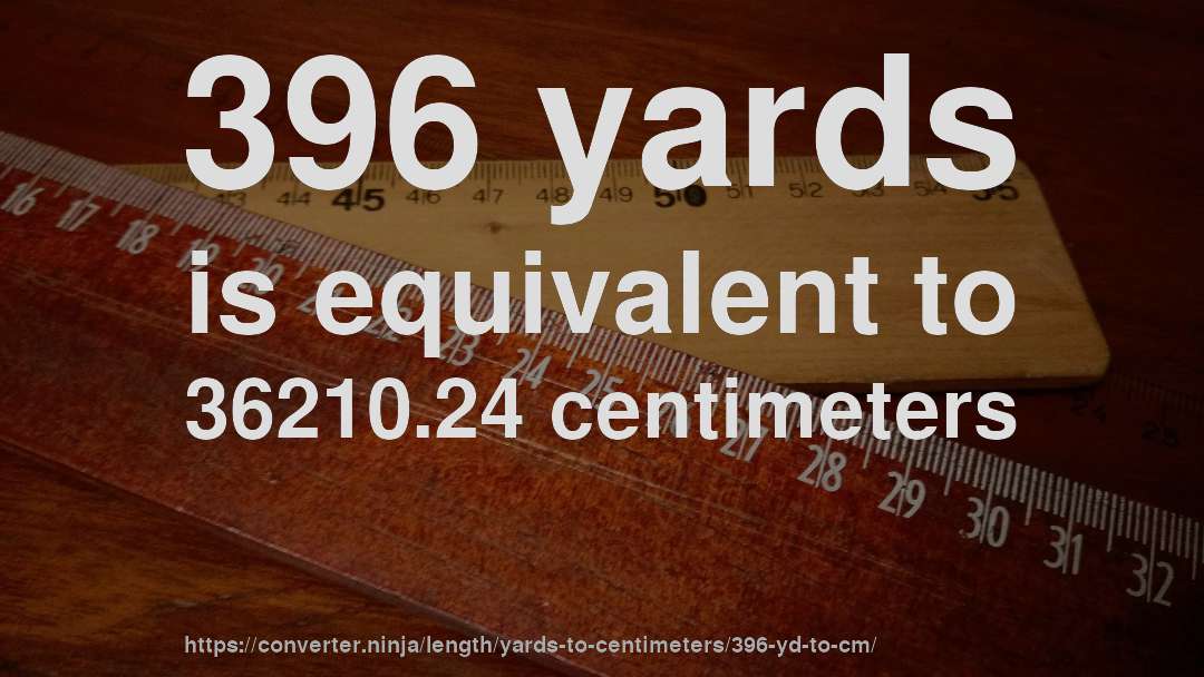 396 yards is equivalent to 36210.24 centimeters