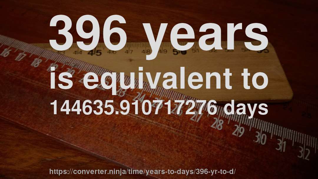 396 years is equivalent to 144635.910717276 days