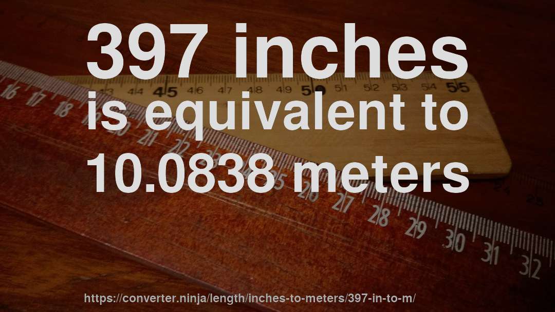 397 inches is equivalent to 10.0838 meters