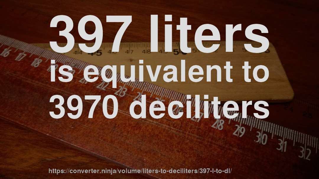 397 liters is equivalent to 3970 deciliters