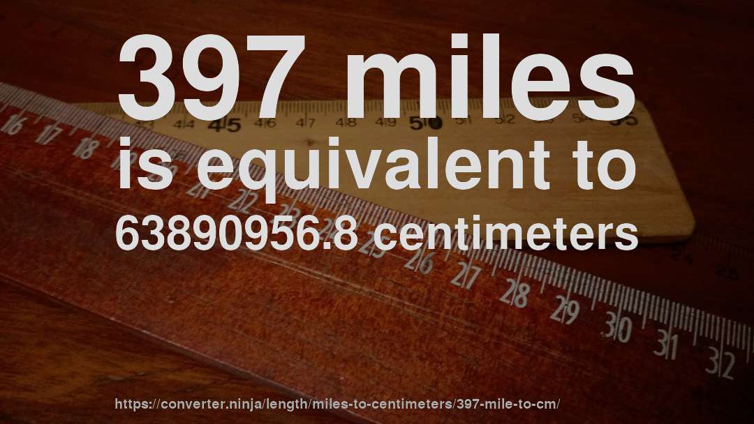 397 miles is equivalent to 63890956.8 centimeters