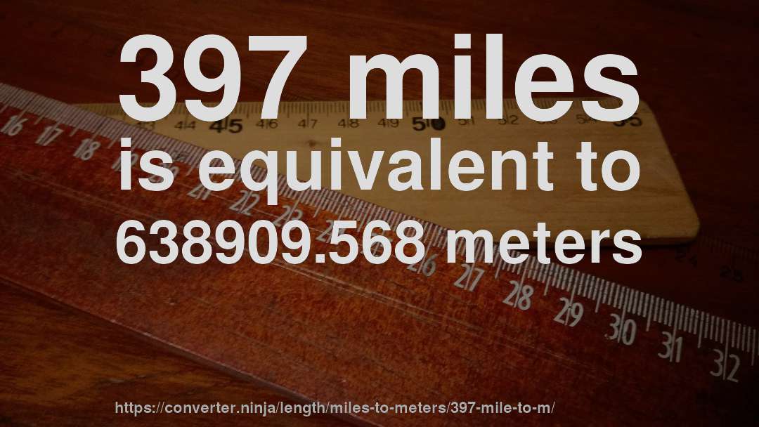397 miles is equivalent to 638909.568 meters