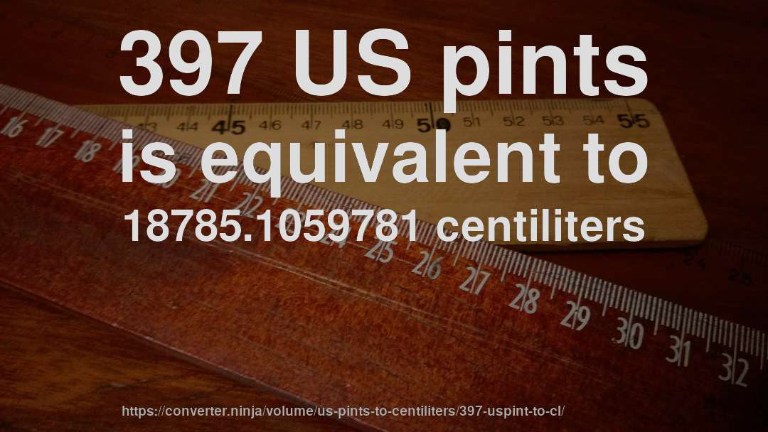 397 US pints is equivalent to 18785.1059781 centiliters