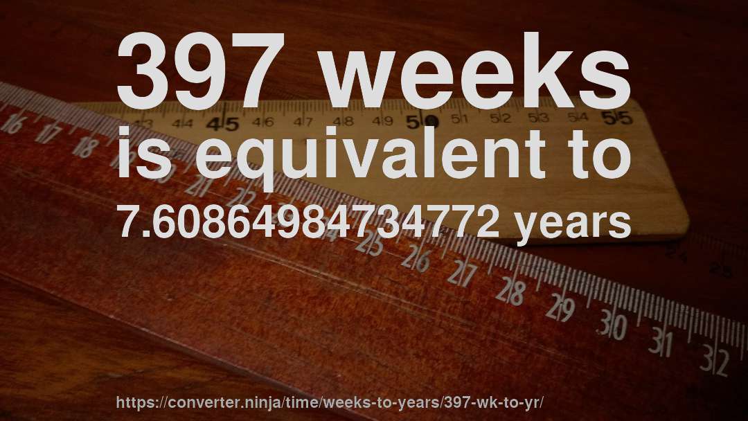 397 weeks is equivalent to 7.60864984734772 years