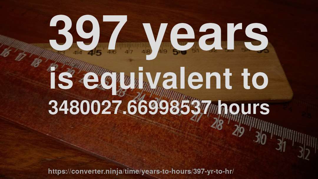 397 years is equivalent to 3480027.66998537 hours