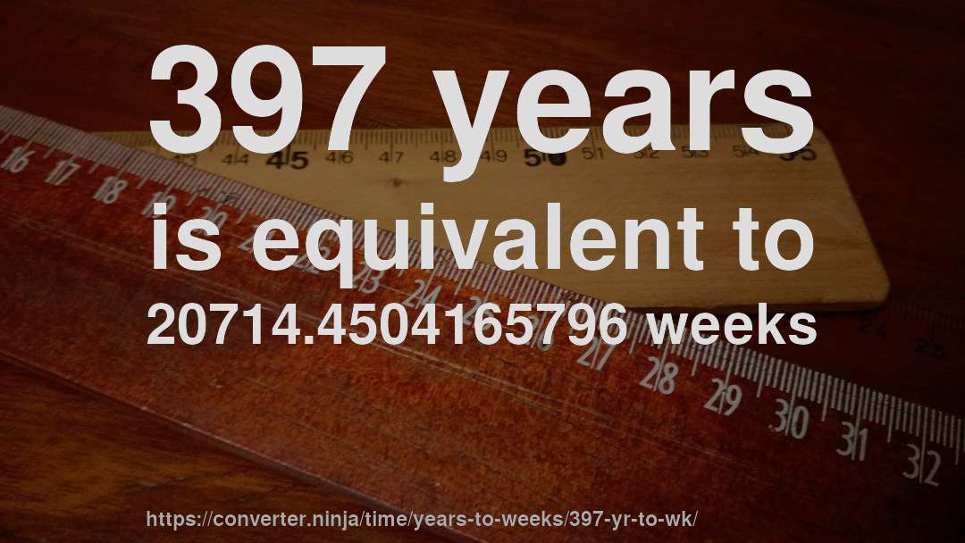 397 years is equivalent to 20714.4504165796 weeks
