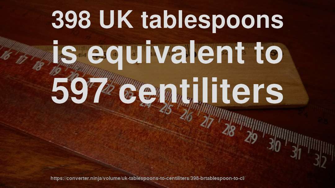 398 UK tablespoons is equivalent to 597 centiliters
