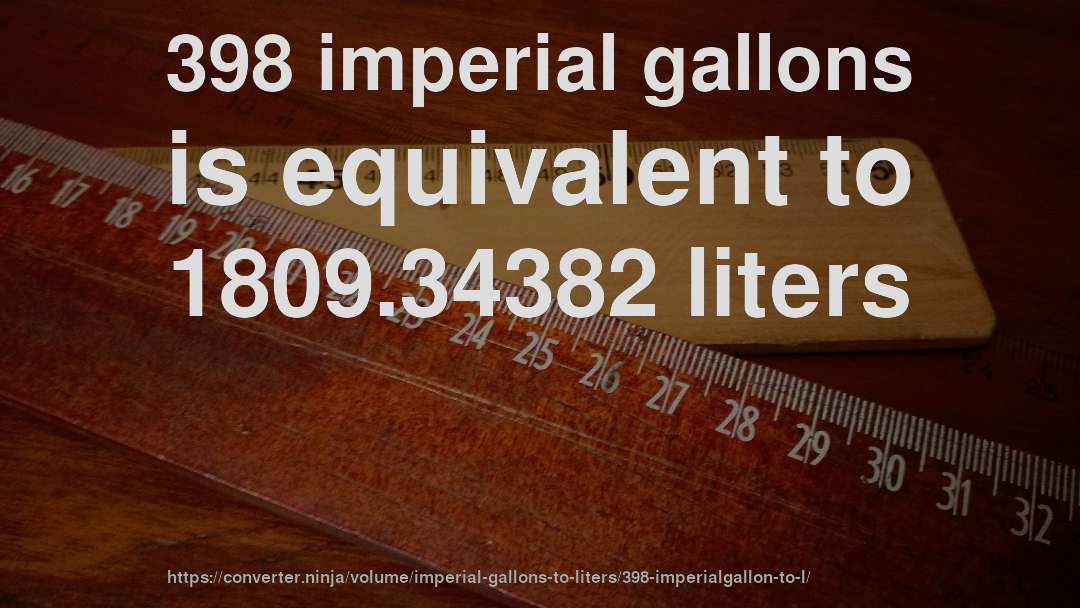 398 imperial gallons is equivalent to 1809.34382 liters