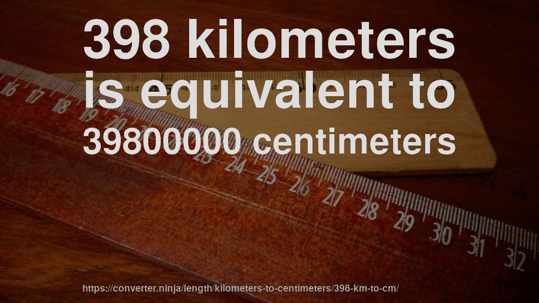 398 kilometers is equivalent to 39800000 centimeters