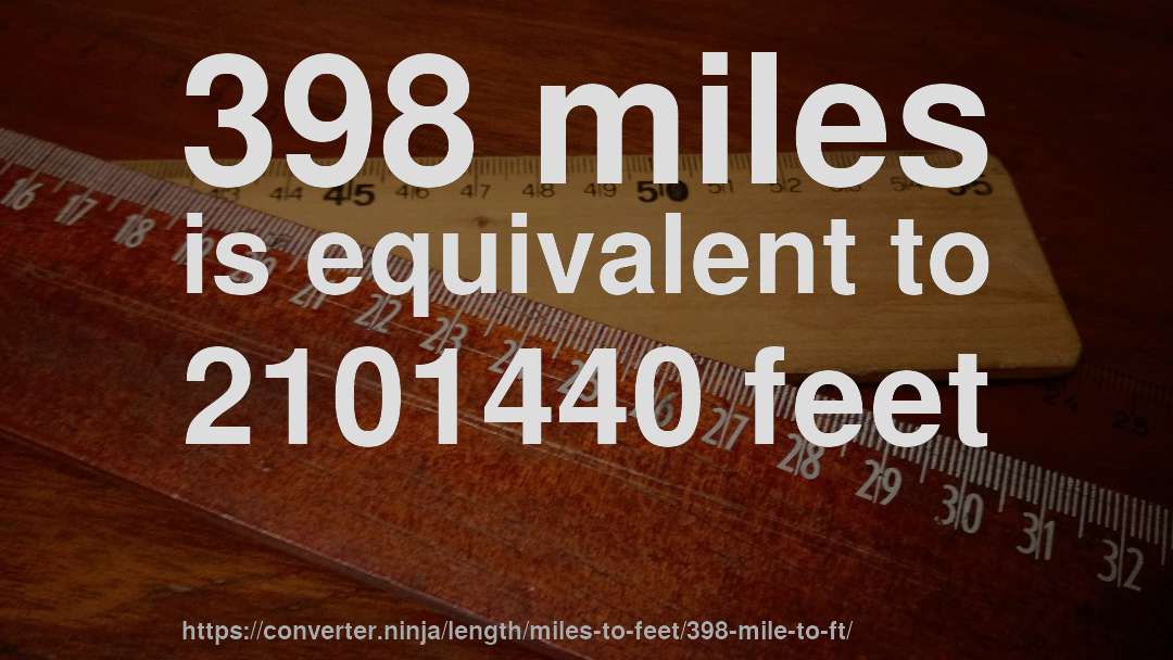 398 miles is equivalent to 2101440 feet
