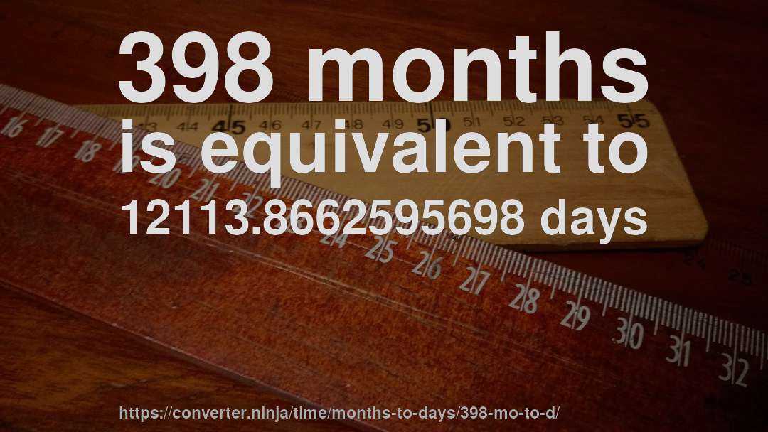 398 months is equivalent to 12113.8662595698 days