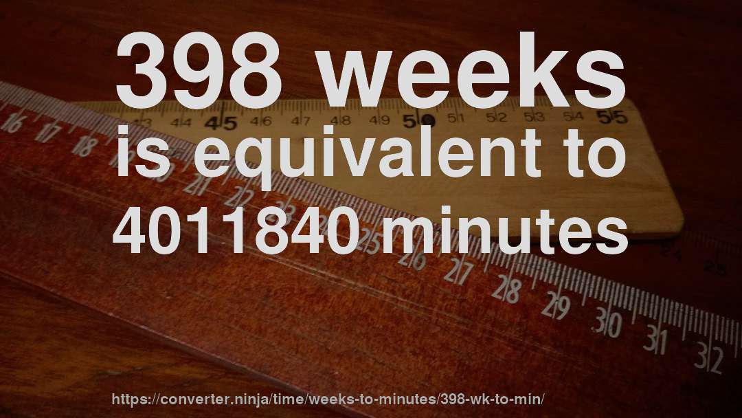 398 weeks is equivalent to 4011840 minutes