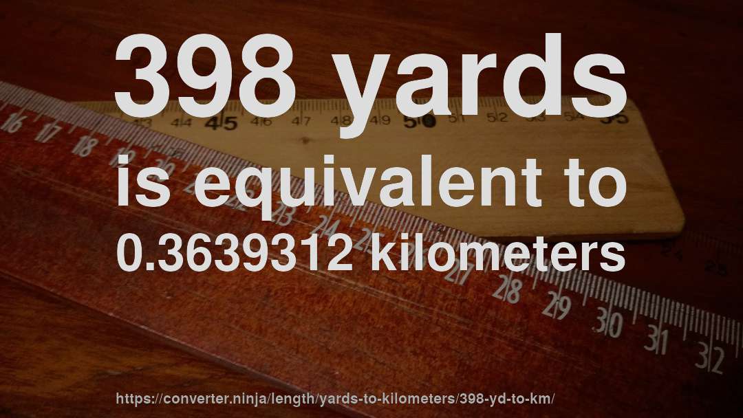 398 yards is equivalent to 0.3639312 kilometers