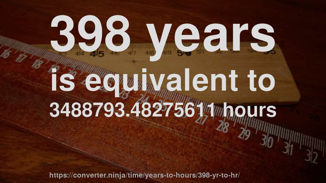 398 years is equivalent to 3488793.48275611 hours