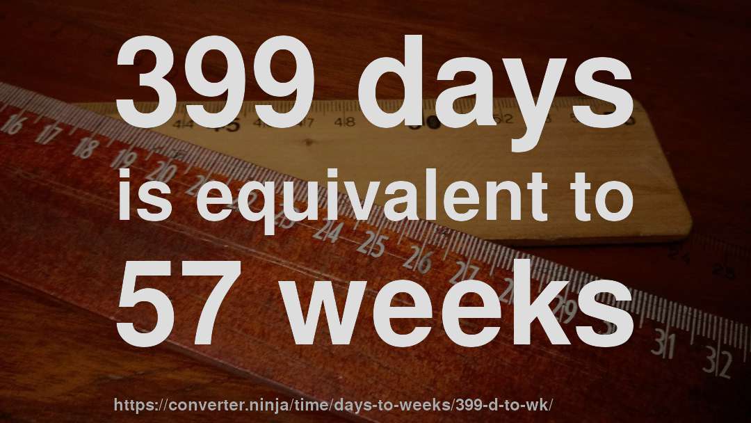 399 days is equivalent to 57 weeks