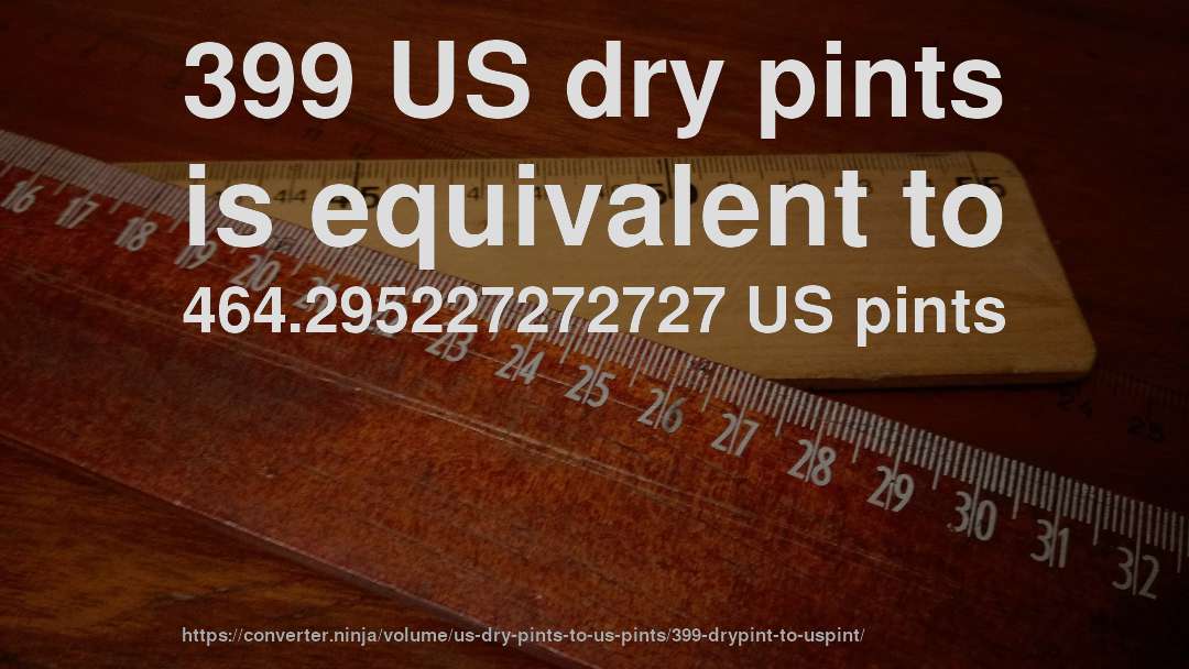 399 US dry pints is equivalent to 464.295227272727 US pints