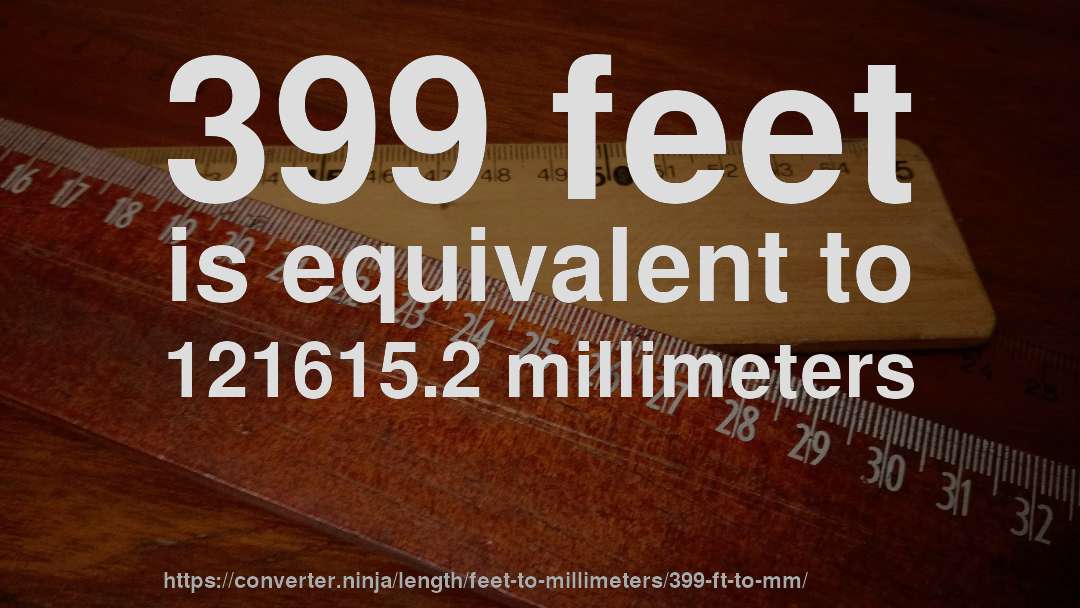 399 feet is equivalent to 121615.2 millimeters