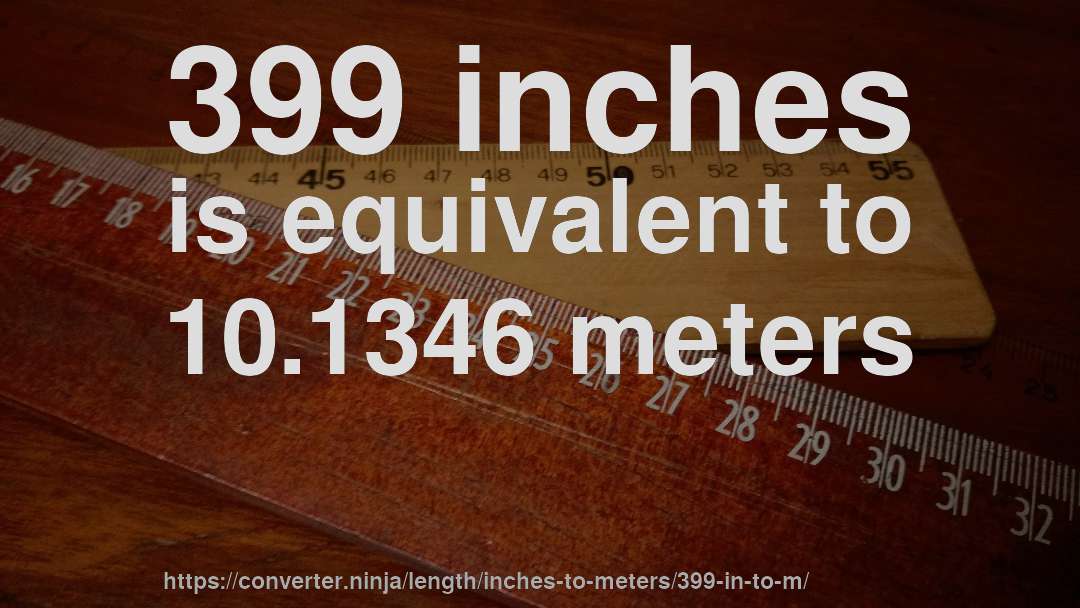 399 inches is equivalent to 10.1346 meters