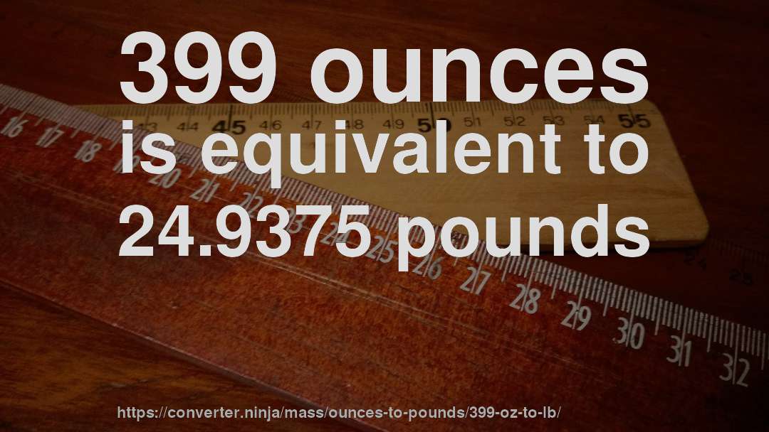 399 ounces is equivalent to 24.9375 pounds