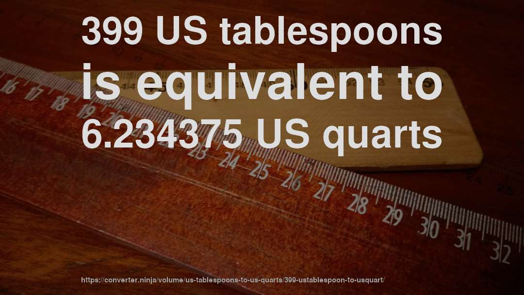 399 US tablespoons is equivalent to 6.234375 US quarts