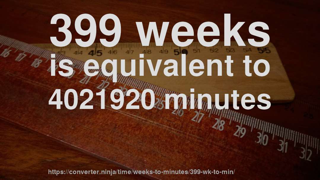 399 weeks is equivalent to 4021920 minutes