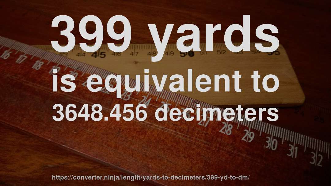 399 yards is equivalent to 3648.456 decimeters