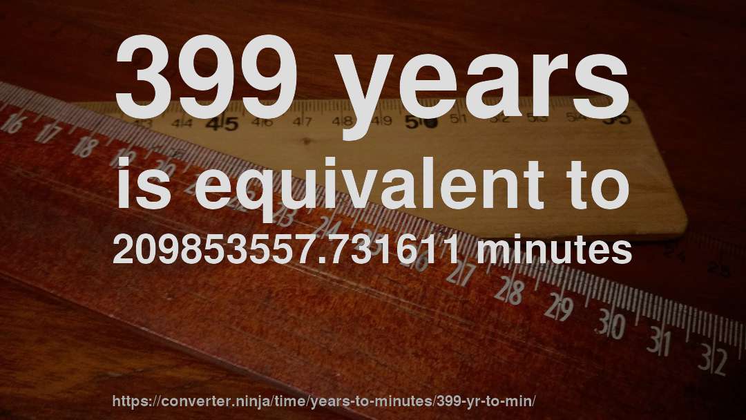 399 years is equivalent to 209853557.731611 minutes