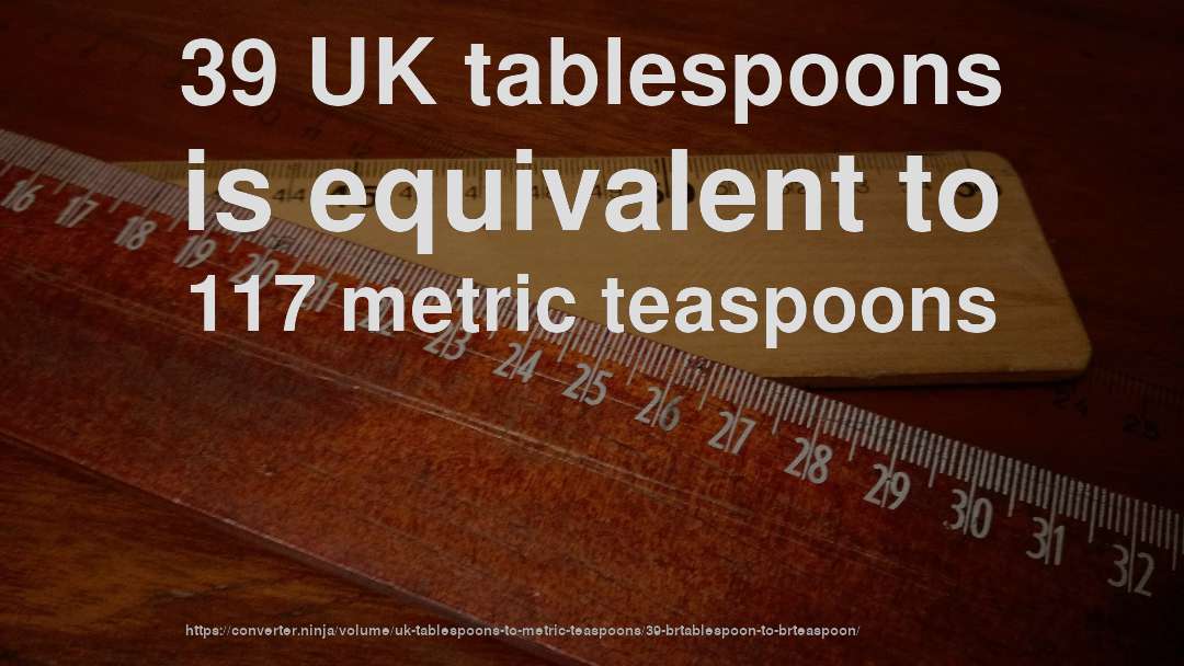 39 UK tablespoons is equivalent to 117 metric teaspoons