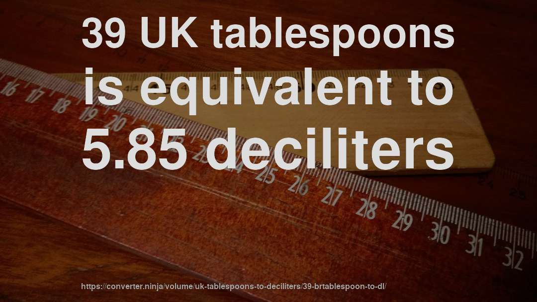 39 UK tablespoons is equivalent to 5.85 deciliters