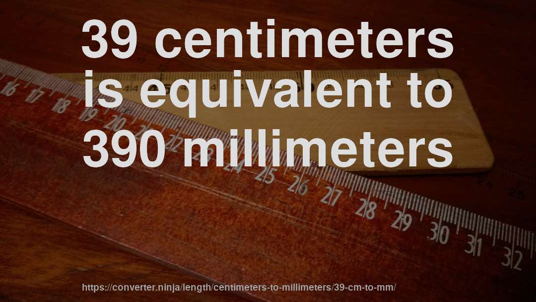 39 centimeters is equivalent to 390 millimeters