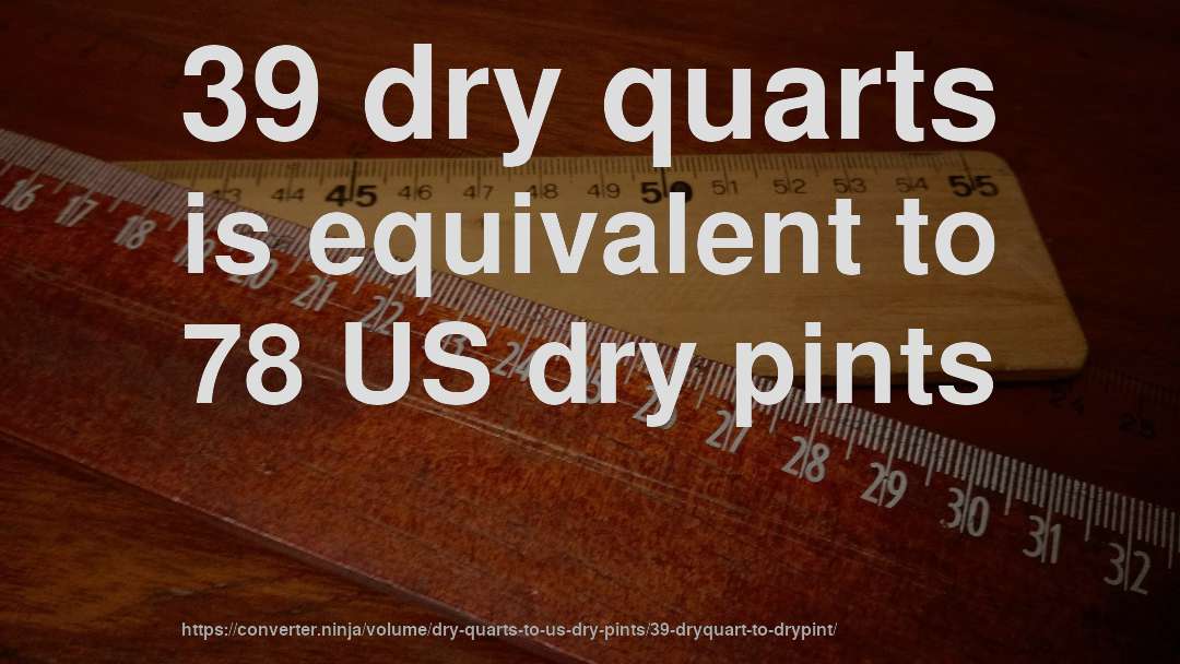 39 dry quarts is equivalent to 78 US dry pints