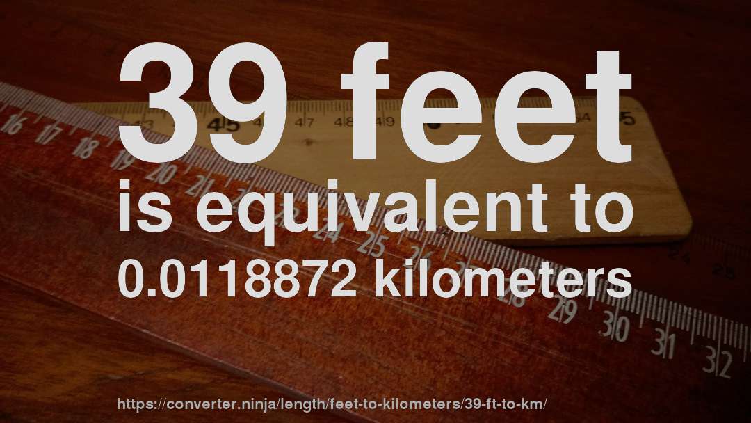 39 feet is equivalent to 0.0118872 kilometers