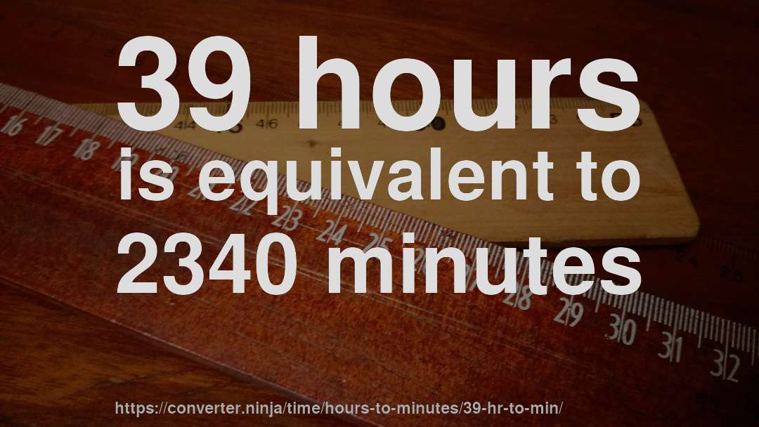 39 hours is equivalent to 2340 minutes