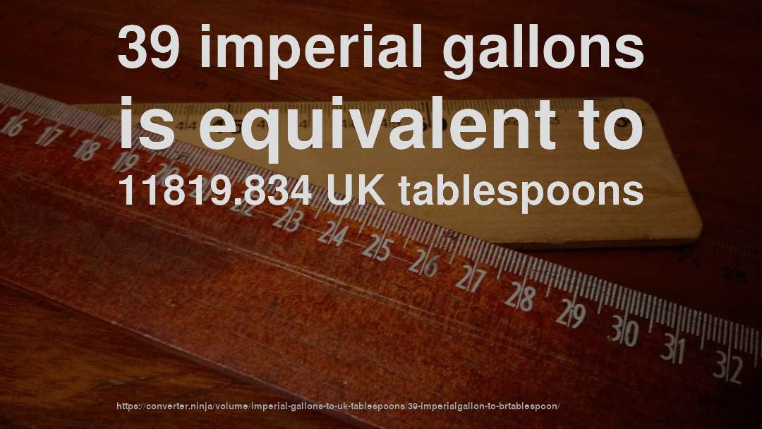 39 imperial gallons is equivalent to 11819.834 UK tablespoons