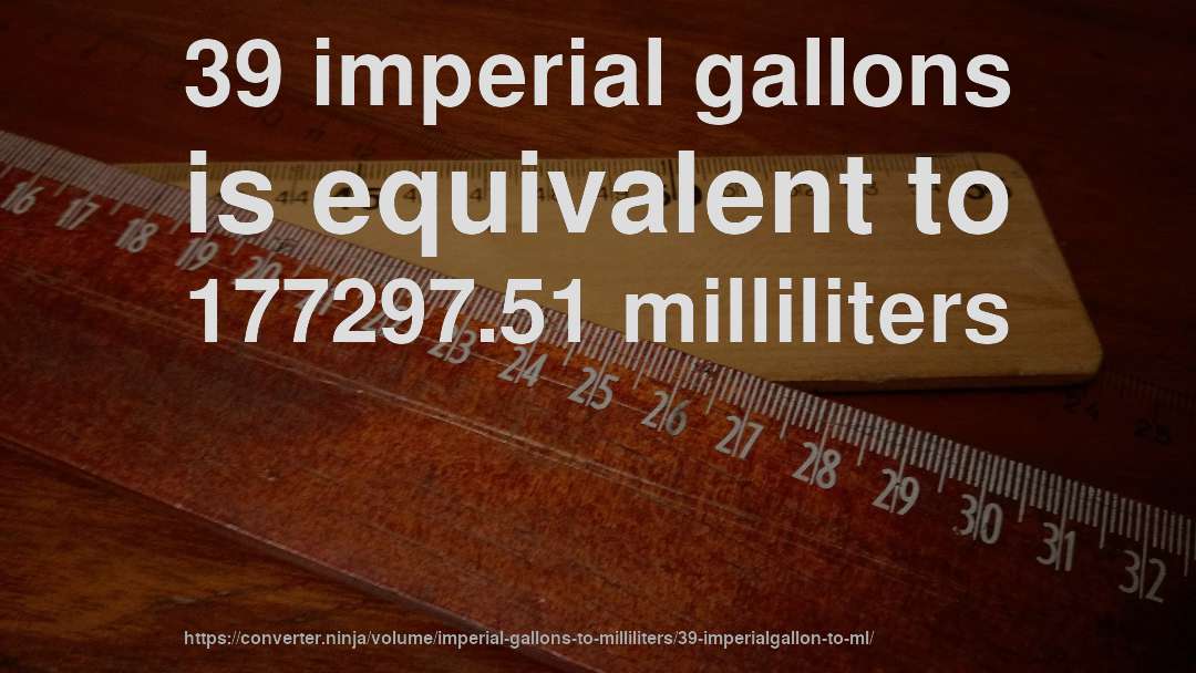 39 imperial gallons is equivalent to 177297.51 milliliters