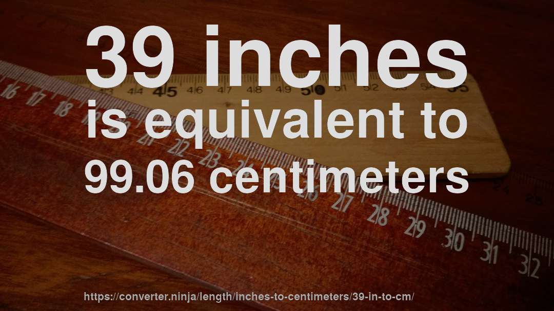 39 inches is equivalent to 99.06 centimeters