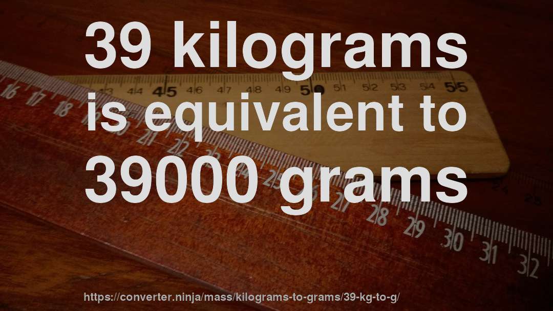 39 kilograms is equivalent to 39000 grams