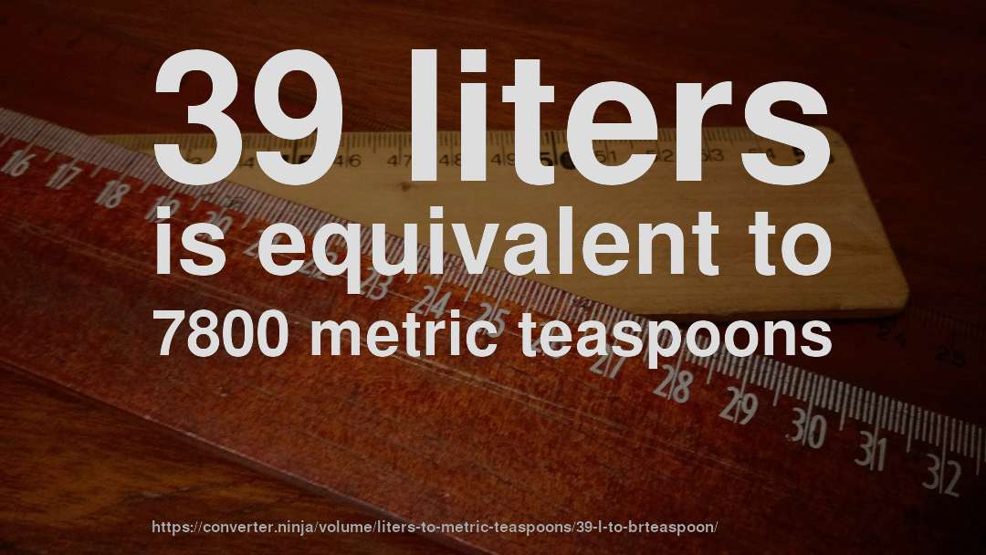 39 liters is equivalent to 7800 metric teaspoons