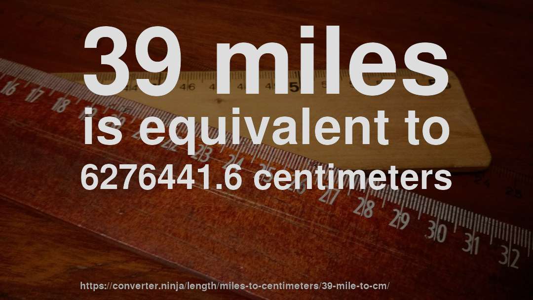 39 miles is equivalent to 6276441.6 centimeters