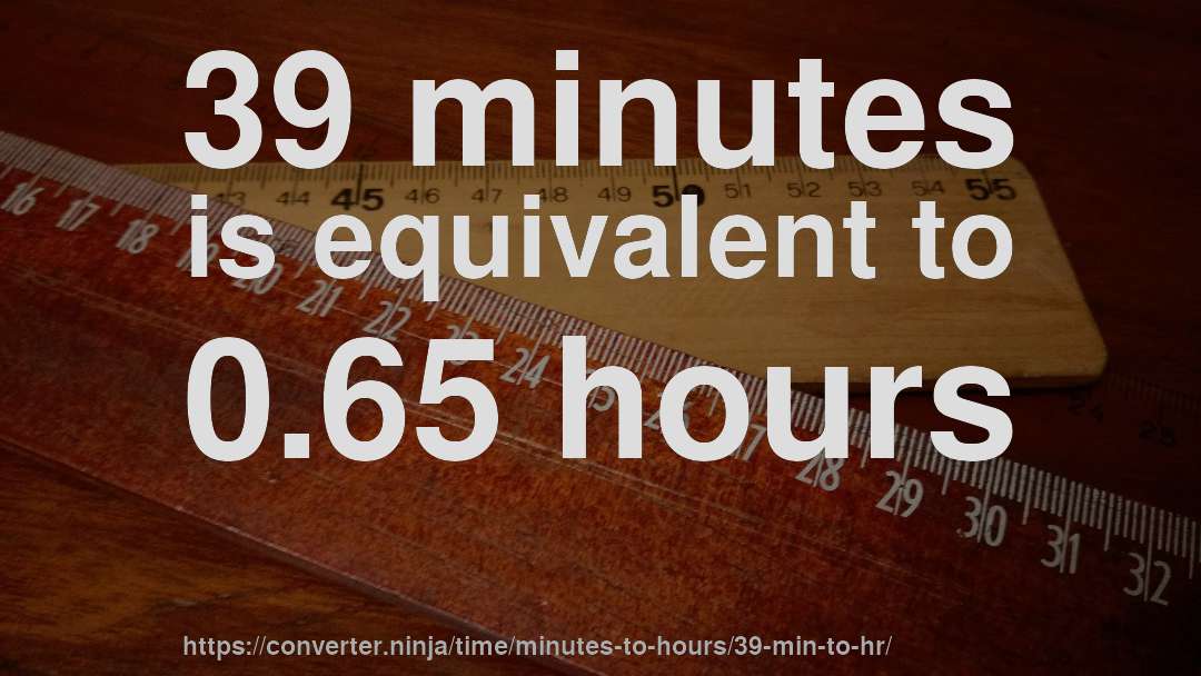 39 minutes is equivalent to 0.65 hours