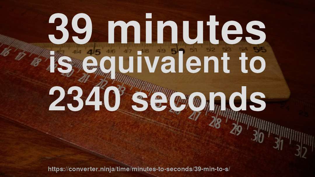 39 minutes is equivalent to 2340 seconds