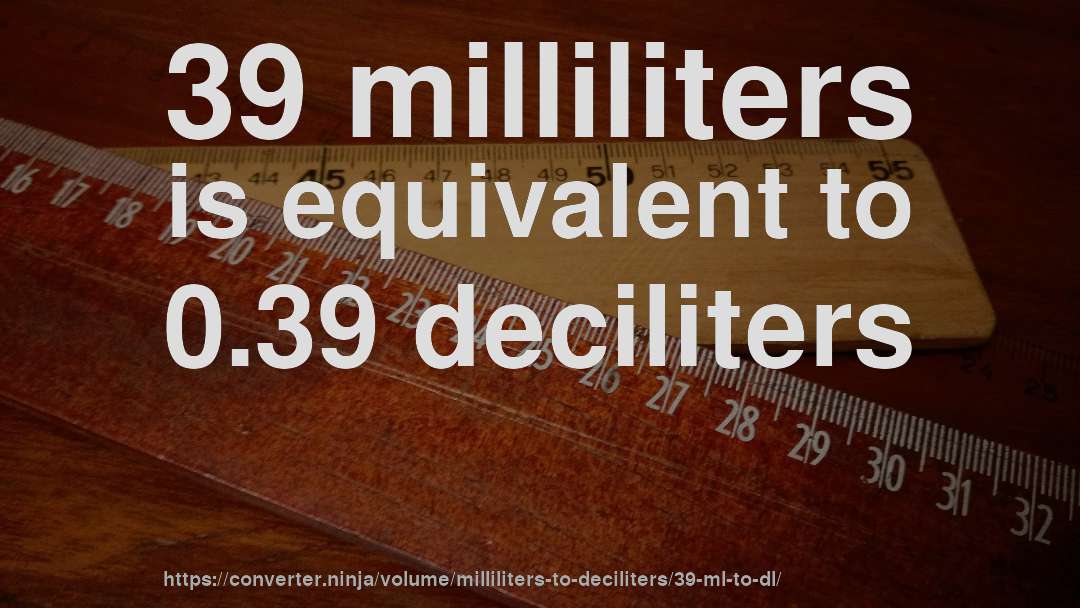 39 milliliters is equivalent to 0.39 deciliters