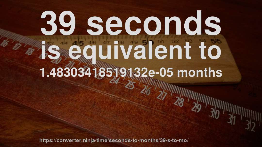 39 seconds is equivalent to 1.48303418519132e-05 months