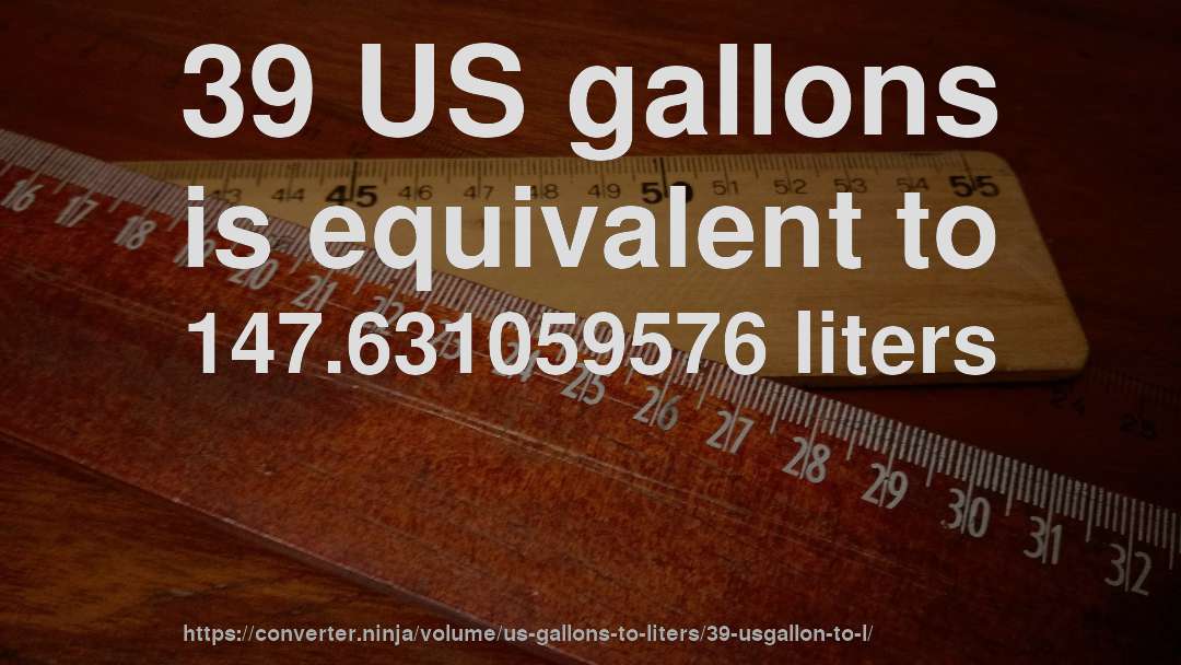 39 US gallons is equivalent to 147.631059576 liters