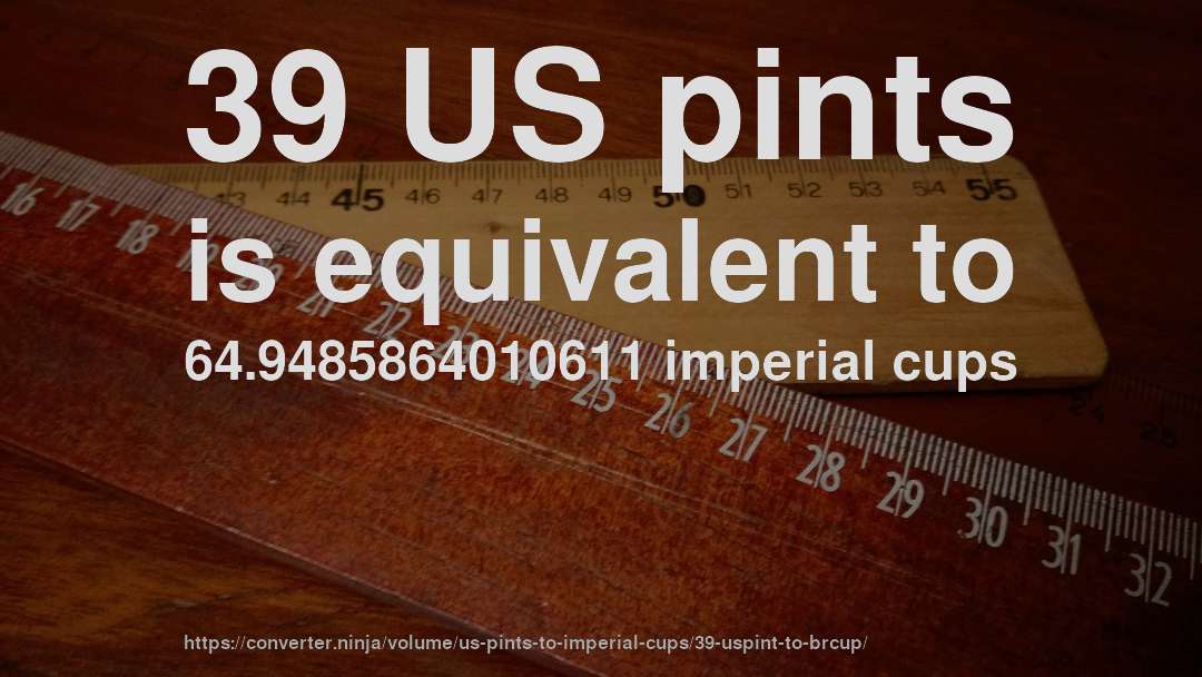 39 US pints is equivalent to 64.9485864010611 imperial cups