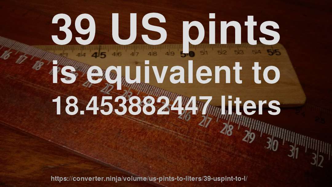 39 US pints is equivalent to 18.453882447 liters