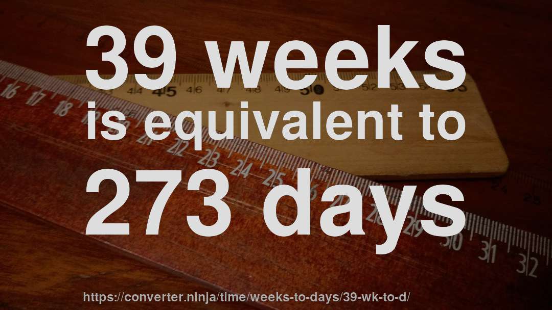 39 weeks is equivalent to 273 days