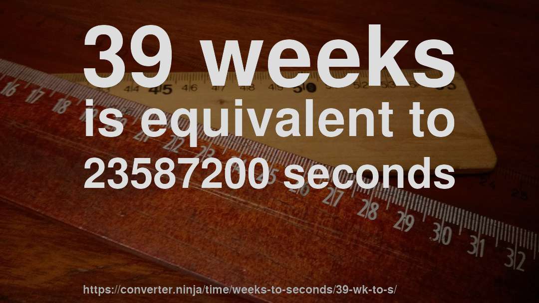 39 weeks is equivalent to 23587200 seconds