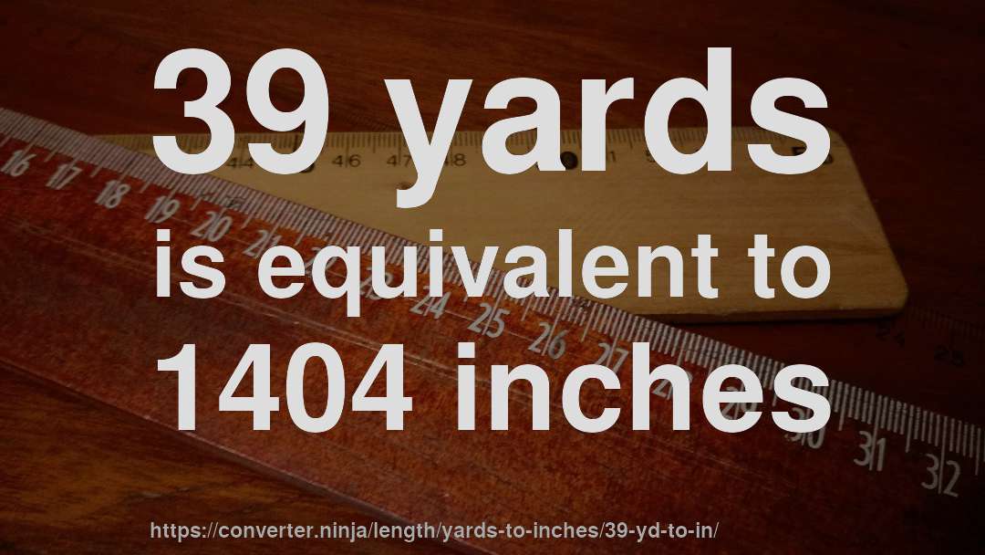 39 yards is equivalent to 1404 inches
